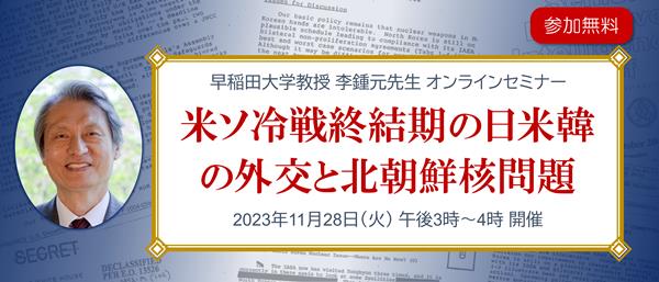 李鍾元先生 オンラインセミナー「米ソ冷戦終結期の日米韓の外交と北朝鮮核問題」2023年11月28日（火） 午後3時～4時 開催（参加無料）