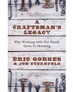 A Craftsman S Legacy Why Working With Our Hands Gives Us Meaning Eric Gorges Jon Sternfeld Thorndike 978